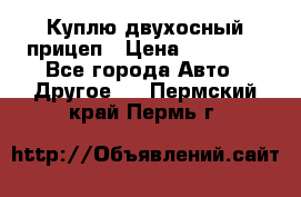 Куплю двухосный прицеп › Цена ­ 35 000 - Все города Авто » Другое   . Пермский край,Пермь г.